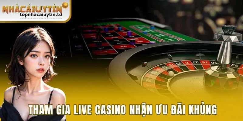 Tham gia live casino nhận vô vàn ưu đãi khủng