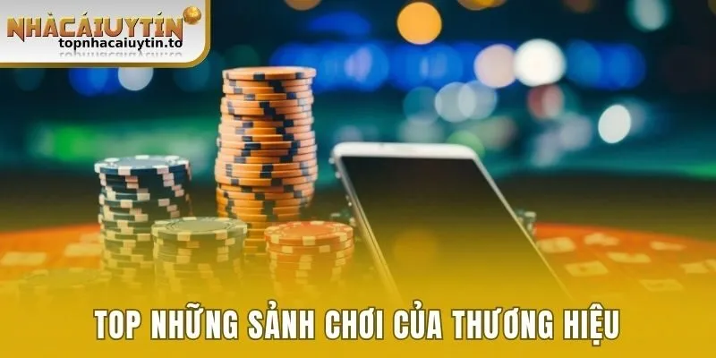 Top những sảnh chơi của thương hiệu 