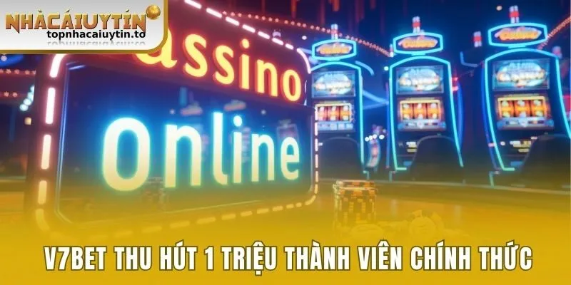 V7bet thu hút 1 triệu thành viên chính thức